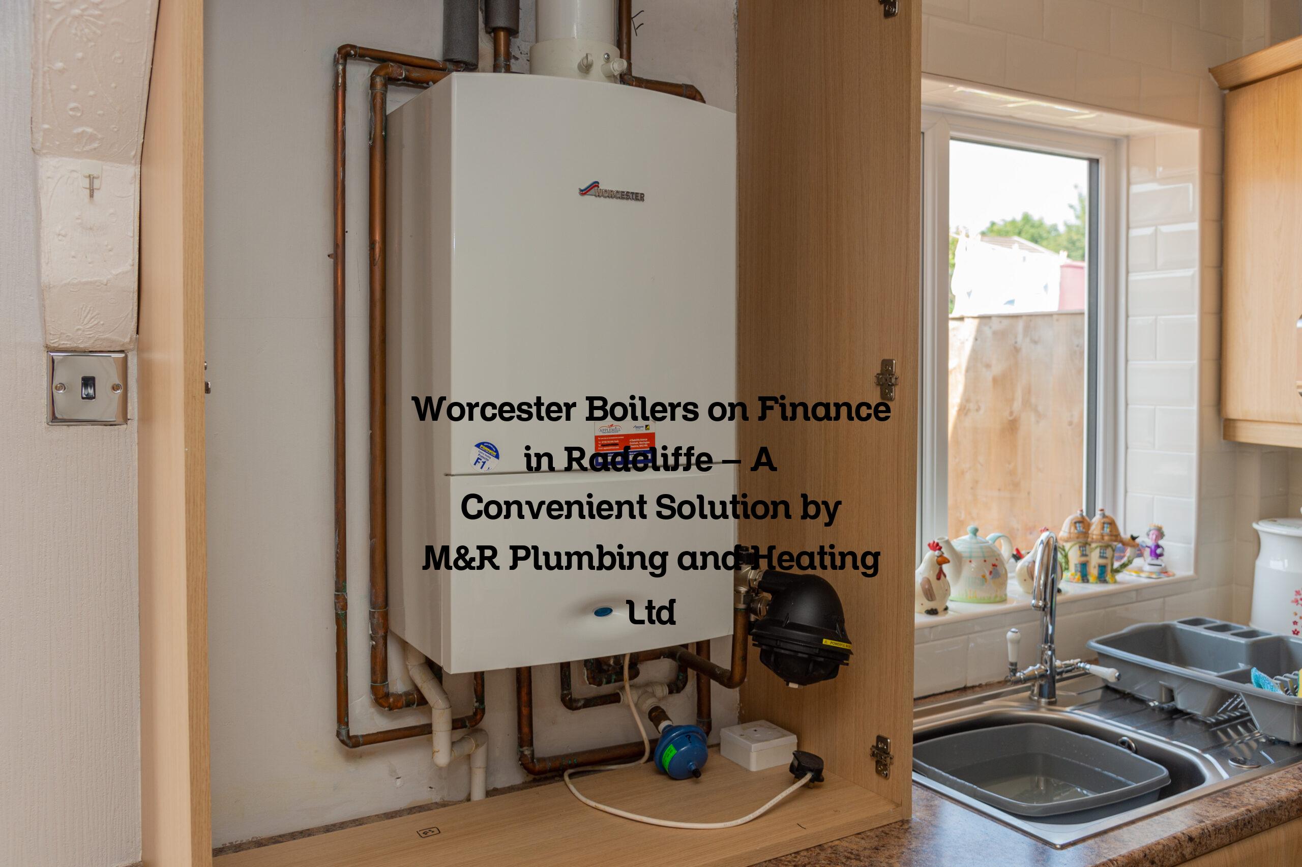 Worcester Boilers on Finance in Radcliffe - A Convenient Solution by M&R Plumbing and Heating Ltd