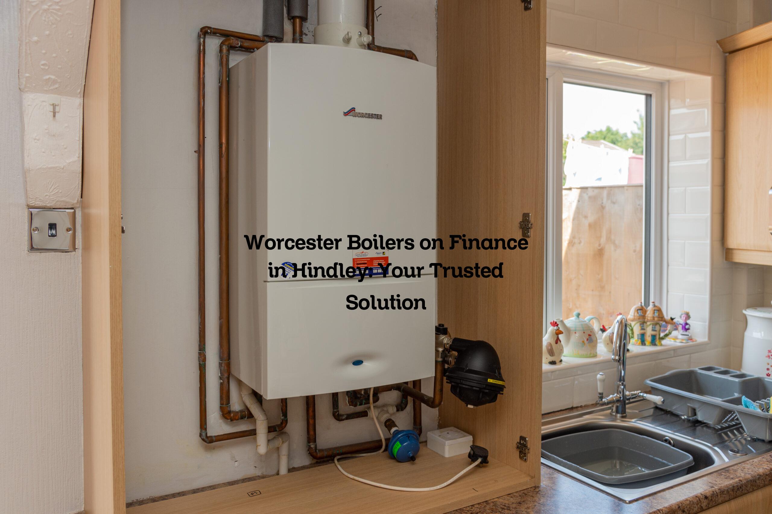 Worcester Boilers on Finance in Hindley: Your Trusted Solution
