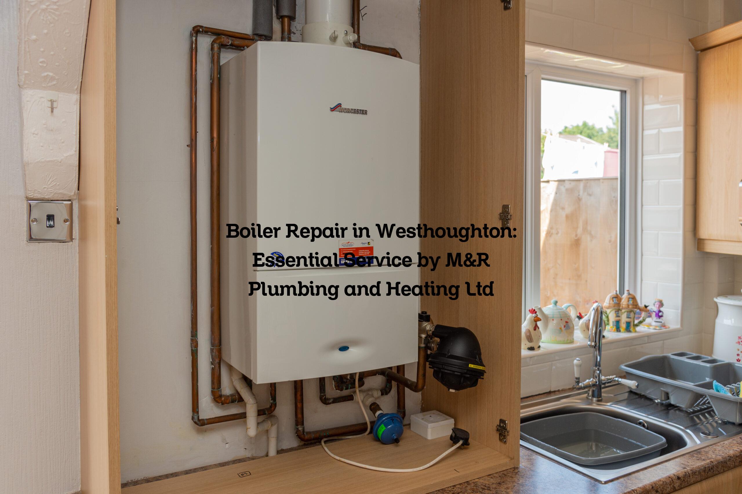 Boiler Repair in Westhoughton: Essential Service by M&R Plumbing and Heating Ltd