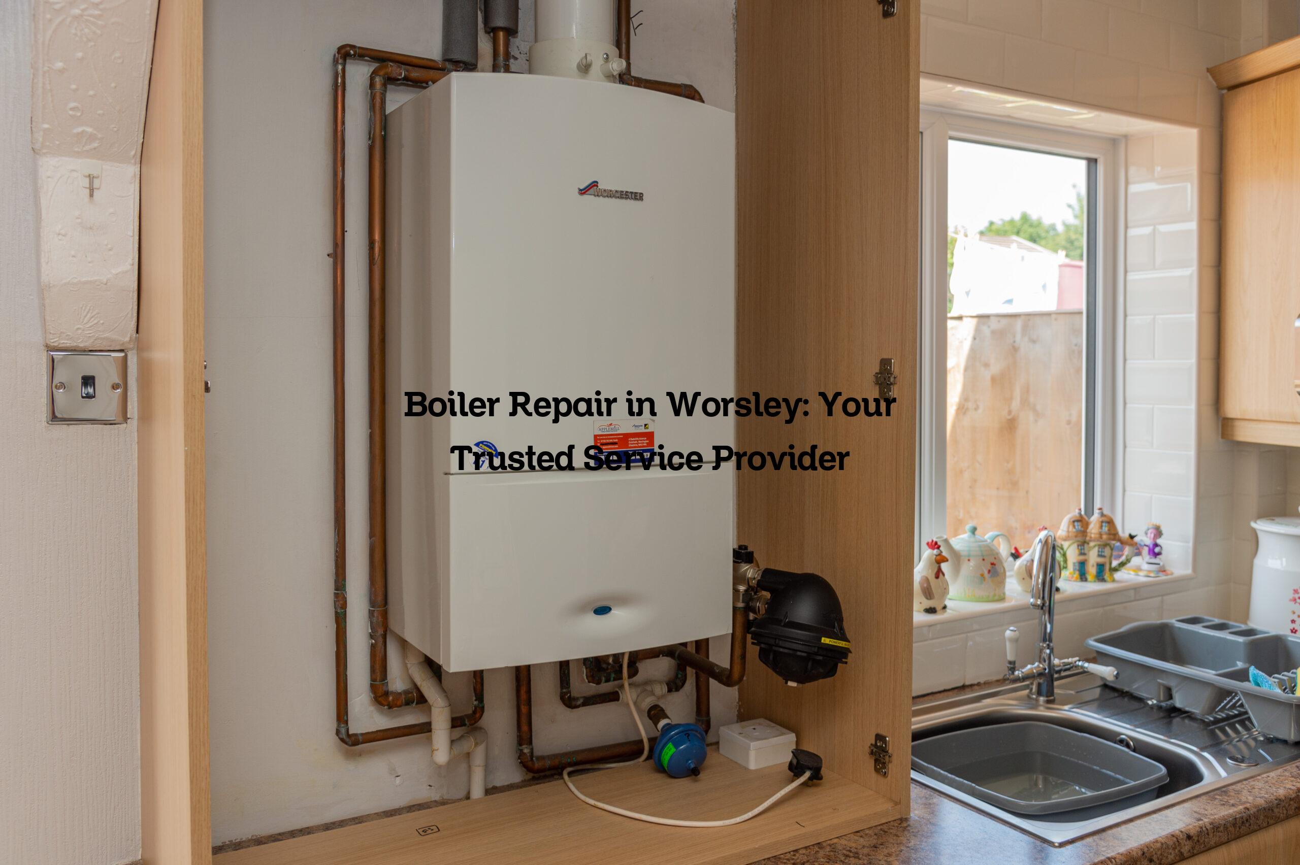 Boiler Repair in Worsley: Your Trusted Service Provider